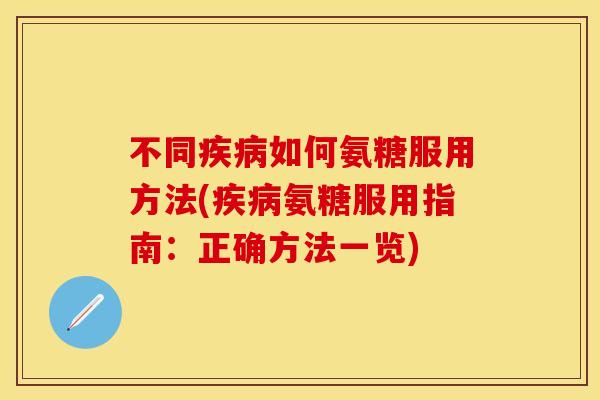 不同如何氨糖服用方法(氨糖服用指南:正确方法一览) 不同如何氨糖服用方法(氨糖服用指南:正确方法一览)