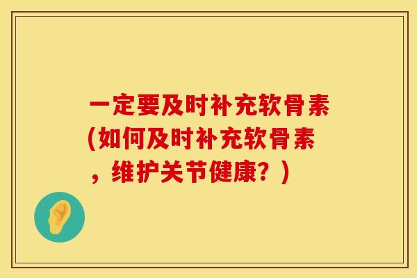 一定要及时补充软骨素(如何及时补充软骨素,维护关节健康?) 一定要及时补充软骨素(如何及时补充软骨素,维护关节健康?)