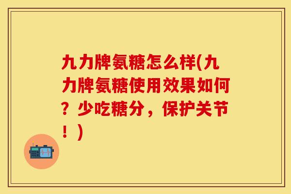 九力牌氨糖怎么样(九力牌氨糖使用效果如何?少吃糖分,保护关节!) 九力牌氨糖怎么样(九力牌氨糖使用效果如何?少吃糖分,保护关节!)