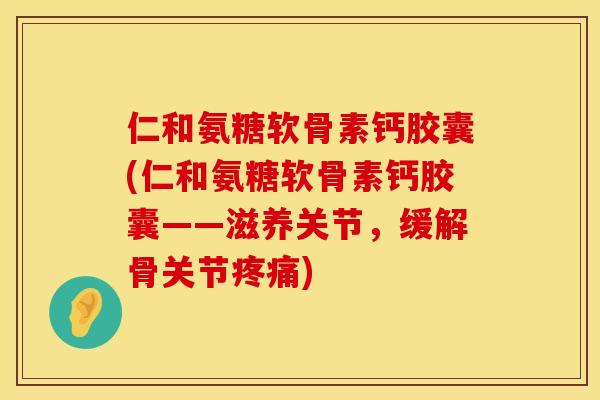 仁和氨糖软骨素钙胶囊(仁和氨糖软骨素钙胶囊——滋养关节,缓解骨关节) 仁和氨糖软骨素钙胶囊(仁和氨糖软骨素钙胶囊——滋养关节,缓解骨关节)