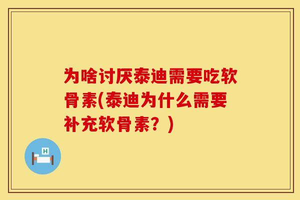 为啥讨厌泰迪需要吃软骨素(泰迪为什么需要补充软骨素？)