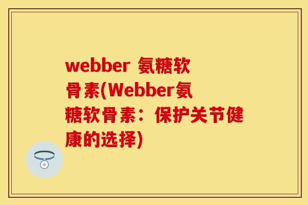 webber 氨糖软骨素(Webber氨糖软骨素:保护关节健康的选择) webber 氨糖软骨素(Webber氨糖软骨素:保护关节健康的选择)