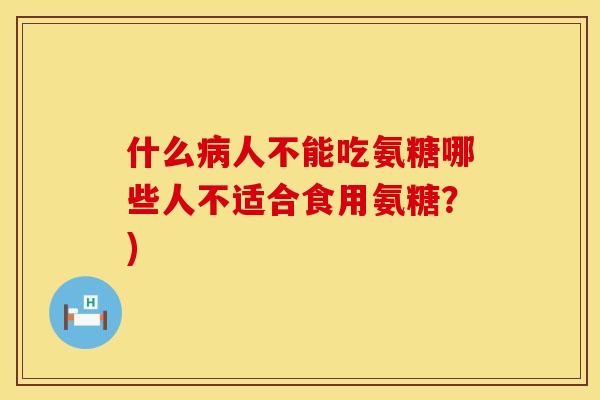 什么人不能吃氨糖哪些人不适合食用氨糖？)