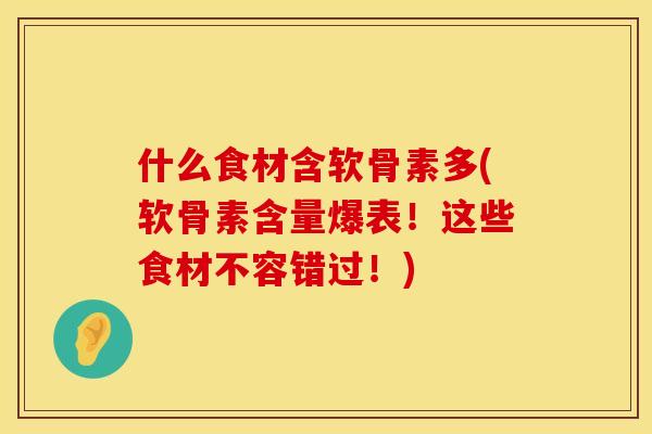 什么食材含软骨素多(软骨素含量爆表!这些食材不容错过!) 什么食材含软骨素多(软骨素含量爆表!这些食材不容错过!)