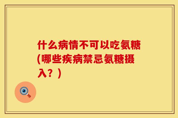 什么情不可以吃氨糖(哪些禁忌氨糖摄入?) 什么情不可以吃氨糖(哪些禁忌氨糖摄入?)