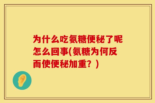 为什么吃氨糖了呢怎么回事(氨糖为何反而使加重?) 为什么吃氨糖了呢怎么回事(氨糖为何反而使加重?)