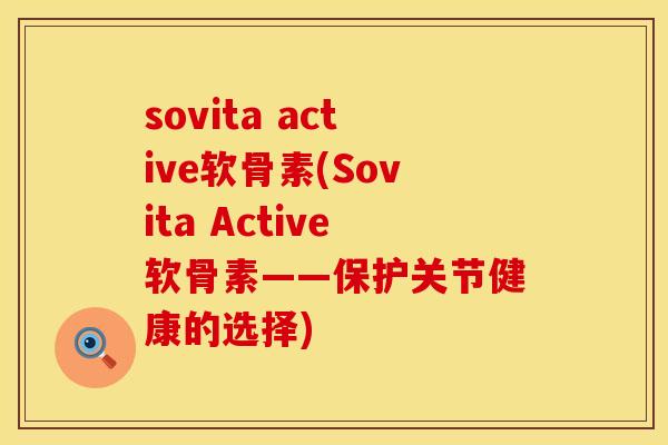 sovita active软骨素(Sovita Active软骨素——保护关节健康的选择) sovita active软骨素(Sovita Active软骨素——保护关节健康的选择)
