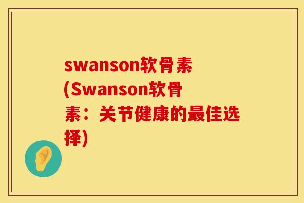 swanson软骨素(Swanson软骨素：关节健康的最佳选择)