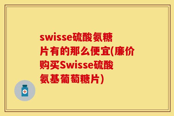 swisse硫酸氨糖片有的那么便宜(廉价购买Swisse硫酸氨基葡萄糖片) swisse硫酸氨糖片有的那么便宜(廉价购买Swisse硫酸氨基葡萄糖片)