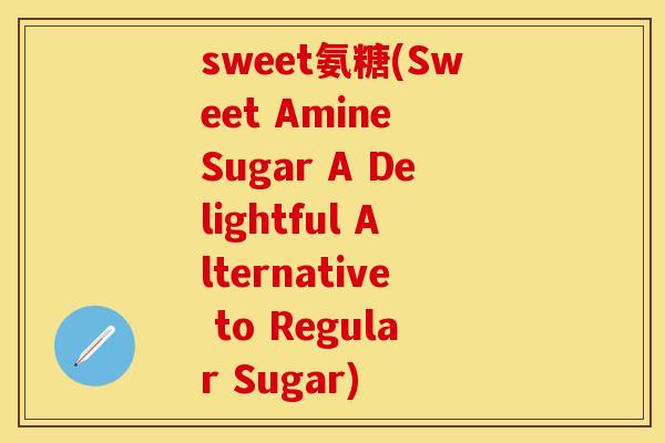 sweet氨糖(Sweet Amine Sugar A Delightful Alternative to Regular Sugar) sweet氨糖(Sweet Amine Sugar A Delightful Alternative to Regular Sugar)