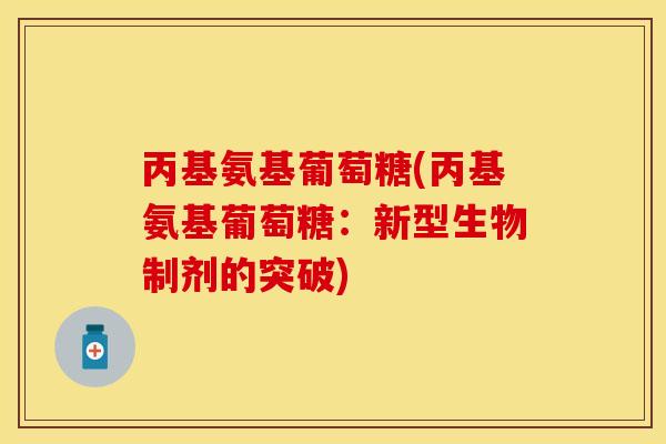 丙基氨基葡萄糖(丙基氨基葡萄糖:新型生物制剂的突破)