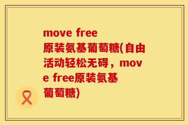 move free 原装氨基葡萄糖(自由活动轻松无碍,move free原装氨基葡萄糖) move free 原装氨基葡萄糖(自由活动轻松无碍,move free原装氨基葡萄糖)