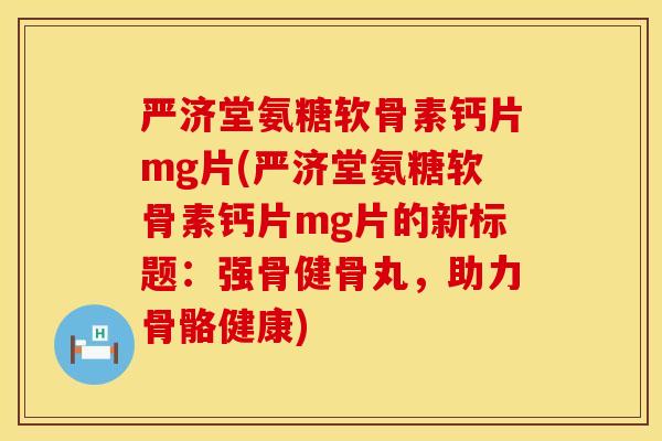 严济堂氨糖软骨素钙片mg片(严济堂氨糖软骨素钙片mg片的新标题:强骨健骨丸,助力骨骼健康) 严济堂氨糖软骨素钙片mg片(严济堂氨糖软骨素钙片mg片的新标题:强骨健骨丸,助力骨骼健康)