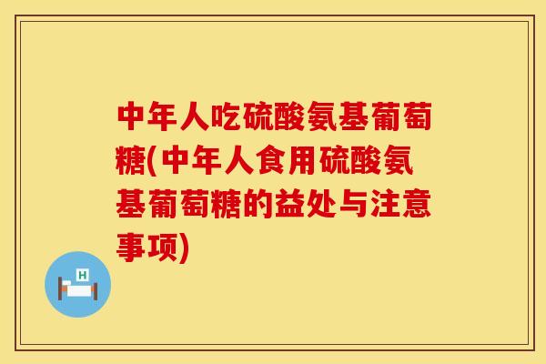 中年人吃硫酸氨基葡萄糖(中年人食用硫酸氨基葡萄糖的益处与注意事项)