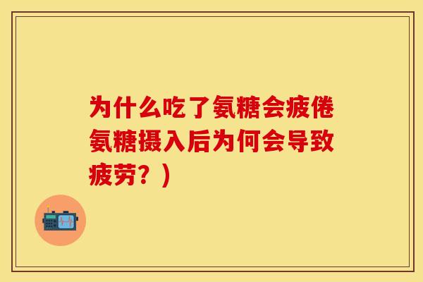 为什么吃了氨糖会疲倦氨糖摄入后为何会导致疲劳？)