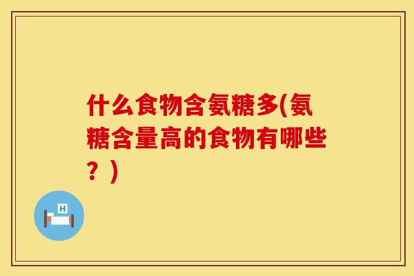 什么食物含氨糖多(氨糖含量高的食物有哪些?)