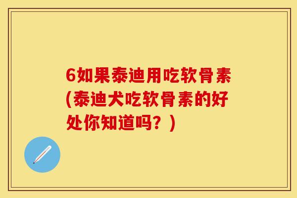 6如果泰迪用吃软骨素(泰迪犬吃软骨素的好处你知道吗?) 6如果泰迪用吃软骨素(泰迪犬吃软骨素的好处你知道吗?)