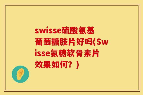 swisse硫酸氨基葡萄糖胺片好吗(Swisse氨糖软骨素片效果如何?) swisse硫酸氨基葡萄糖胺片好吗(Swisse氨糖软骨素片效果如何?)