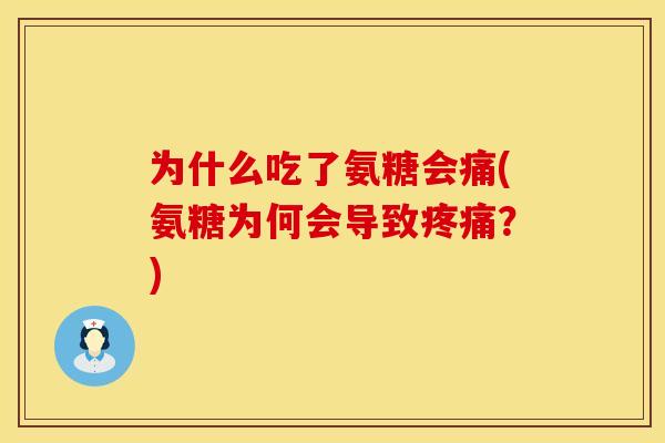 为什么吃了氨糖会痛(氨糖为何会导致?) 为什么吃了氨糖会痛(氨糖为何会导致?)