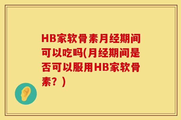 HB家软骨素期间可以吃吗(期间是否可以服用HB家软骨素?) HB家软骨素期间可以吃吗(期间是否可以服用HB家软骨素?)