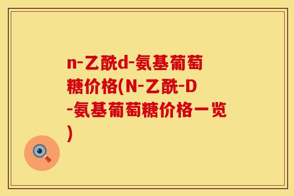 n-乙酰d-氨基葡萄糖价格(N-乙酰-D-氨基葡萄糖价格一览)