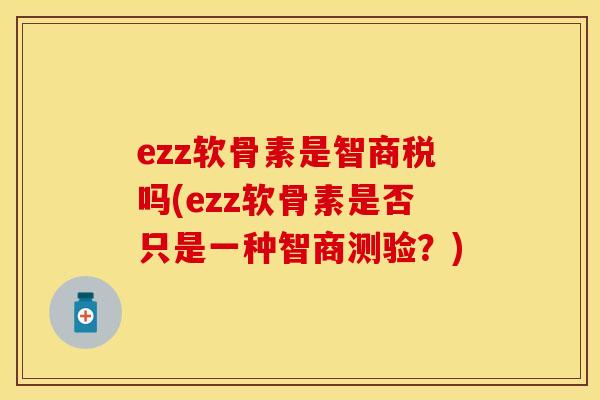 ezz软骨素是智商税吗(ezz软骨素是否只是一种智商测验？)