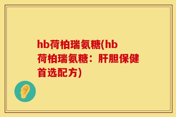 hb荷柏瑞氨糖(hb荷柏瑞氨糖:胆保健首选配方) hb荷柏瑞氨糖(hb荷柏瑞氨糖:胆保健首选配方)
