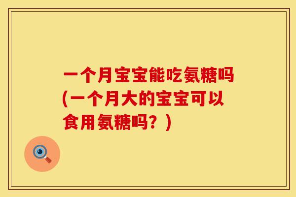 一个月宝宝能吃氨糖吗(一个月大的宝宝可以食用氨糖吗?) 一个月宝宝能吃氨糖吗(一个月大的宝宝可以食用氨糖吗?)
