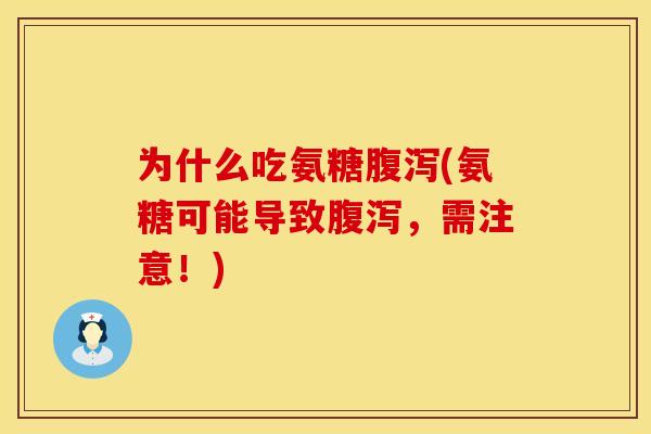 为什么吃氨糖腹泻(氨糖可能导致腹泻，需注意！)