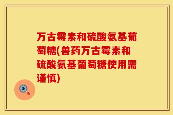 万古霉素和硫酸氨基葡萄糖(兽药万古霉素和硫酸氨基葡萄糖使用需谨慎) 万古霉素和硫酸氨基葡萄糖(兽药万古霉素和硫酸氨基葡萄糖使用需谨慎)