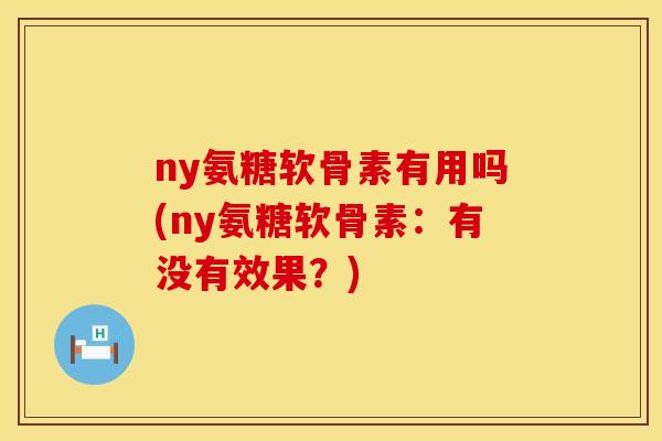 ny氨糖软骨素有用吗(ny氨糖软骨素：有没有效果？)