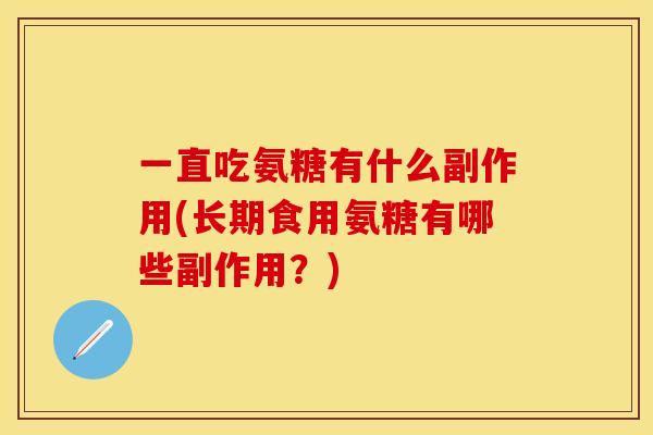 一直吃氨糖有什么副作用(长期食用氨糖有哪些副作用？)