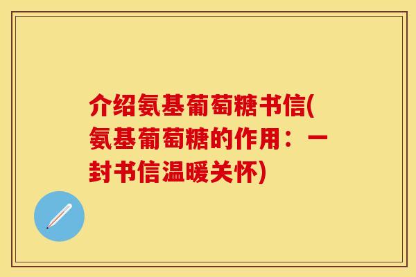 介绍氨基葡萄糖书信(氨基葡萄糖的作用:一封书信温暖关怀) 介绍氨基葡萄糖书信(氨基葡萄糖的作用:一封书信温暖关怀)