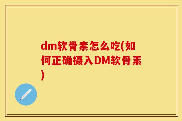 dm软骨素怎么吃(如何正确摄入DM软骨素) dm软骨素怎么吃(如何正确摄入DM软骨素)