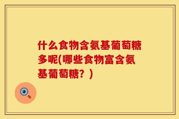 什么食物含氨基葡萄糖多呢(哪些食物富含氨基葡萄糖?)