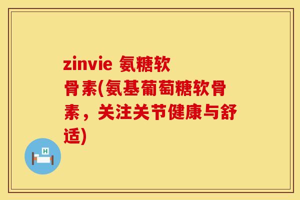 zinvie 氨糖软骨素(氨基葡萄糖软骨素，关注关节健康与舒适)