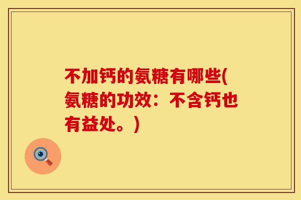 不加钙的氨糖有哪些(氨糖的功效:不含钙也有益处。) 不加钙的氨糖有哪些(氨糖的功效:不含钙也有益处。)