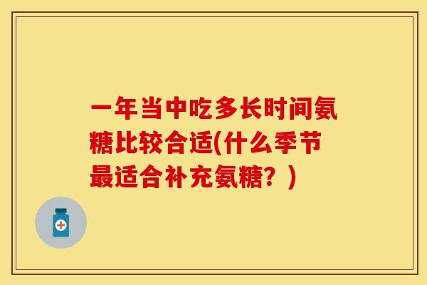 一年当中吃多长时间氨糖比较合适(什么季节最适合补充氨糖？)