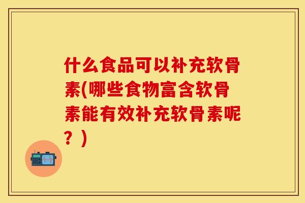 什么食品可以补充软骨素(哪些食物富含软骨素能有效补充软骨素呢?) 什么食品可以补充软骨素(哪些食物富含软骨素能有效补充软骨素呢?)