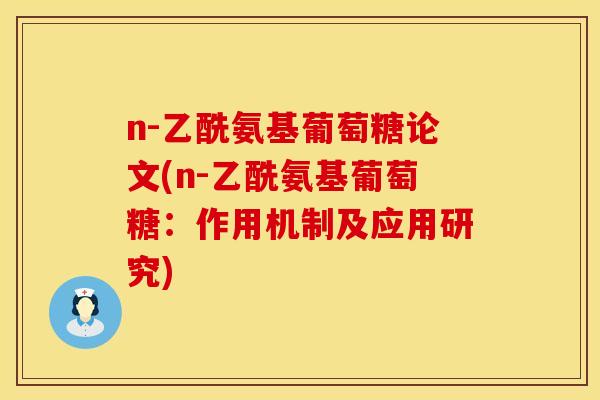 n-乙酰氨基葡萄糖论文(n-乙酰氨基葡萄糖:作用机制及应用研究) n-乙酰氨基葡萄糖论文(n-乙酰氨基葡萄糖:作用机制及应用研究)