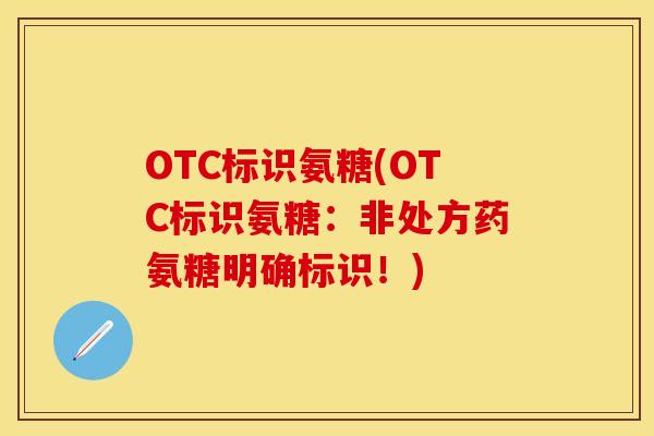 OTC标识氨糖(OTC标识氨糖:非处方药氨糖明确标识!) OTC标识氨糖(OTC标识氨糖:非处方药氨糖明确标识!)