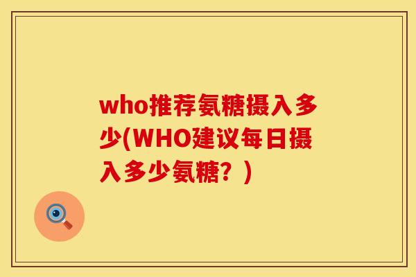 who推荐氨糖摄入多少(WHO建议每日摄入多少氨糖?) who推荐氨糖摄入多少(WHO建议每日摄入多少氨糖?)
