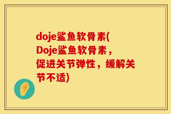 doje鲨鱼软骨素(Doje鲨鱼软骨素，促进关节弹性，缓解关节不适)