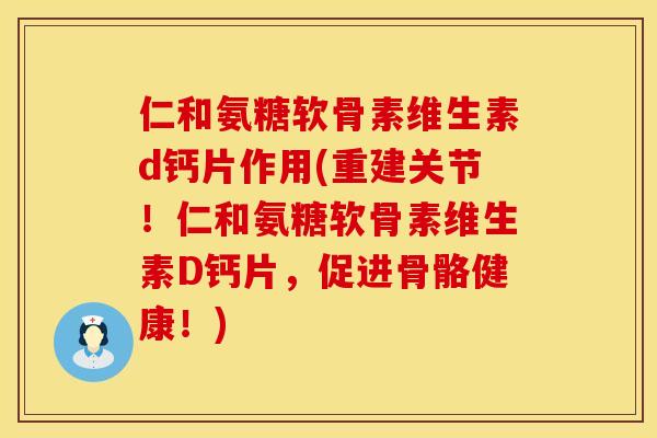 仁和氨糖软骨素维生素d钙片作用(重建关节!仁和氨糖软骨素维生素D钙片,促进骨骼健康!) 仁和氨糖软骨素维生素d钙片作用(重建关节!仁和氨糖软骨素维生素D钙片,促进骨骼健康!)