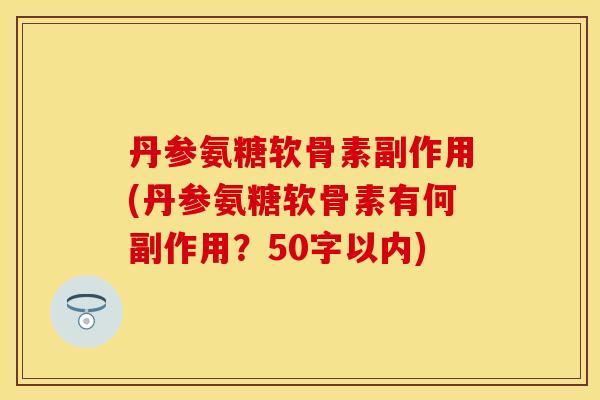 丹参氨糖软骨素副作用(丹参氨糖软骨素有何副作用?50字以内)