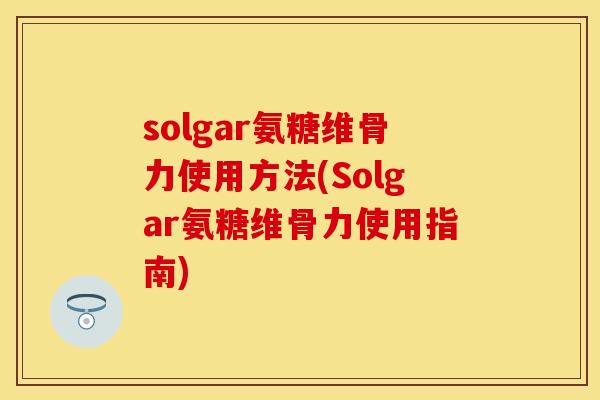 solgar氨糖维骨力使用方法(Solgar氨糖维骨力使用指南) solgar氨糖维骨力使用方法(Solgar氨糖维骨力使用指南)