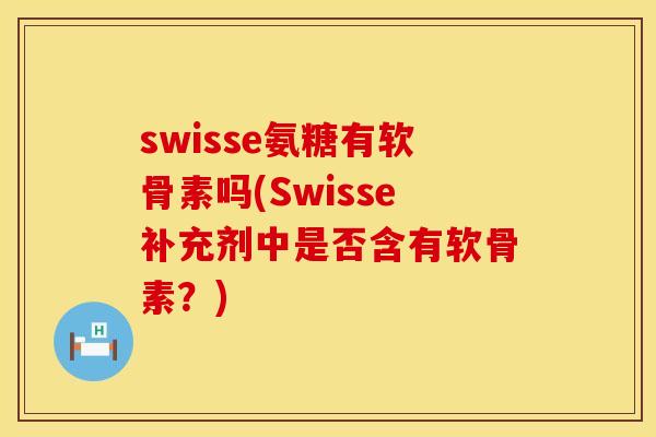 swisse氨糖有软骨素吗(Swisse补充剂中是否含有软骨素?) swisse氨糖有软骨素吗(Swisse补充剂中是否含有软骨素?)
