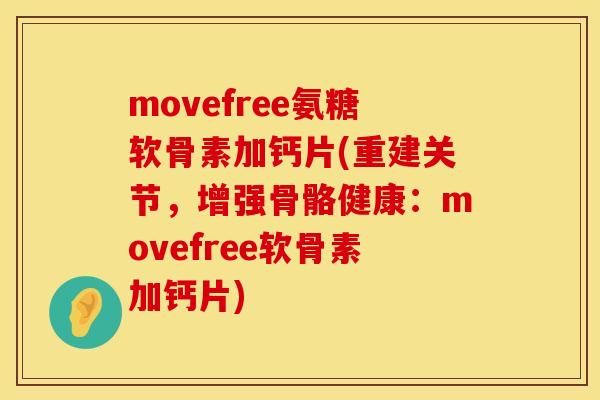 movefree氨糖软骨素加钙片(重建关节，增强骨骼健康：movefree软骨素加钙片)