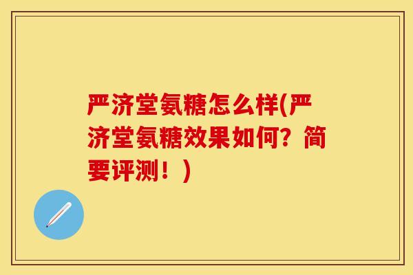 严济堂氨糖怎么样(严济堂氨糖效果如何?简要评测!) 严济堂氨糖怎么样(严济堂氨糖效果如何?简要评测!)