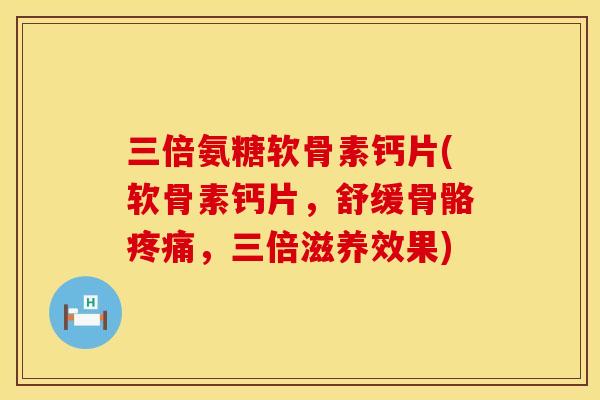 三倍氨糖软骨素钙片(软骨素钙片,舒缓骨骼,三倍滋养效果) 三倍氨糖软骨素钙片(软骨素钙片,舒缓骨骼,三倍滋养效果)